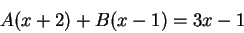 \begin{displaymath}A(x+2) + B(x-1) = 3x -1\end{displaymath}