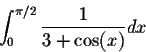 \begin{displaymath}\int_0^{\pi/2} \frac{1}{3 + \cos(x)} dx\end{displaymath}