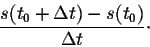 \begin{displaymath}\frac{s(t_0 + \Delta t) - s(t_0)}{\Delta t}\cdot\end{displaymath}