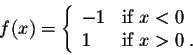 \begin{displaymath}f(x) = \left\{\begin{array}{lll}
-1 &\mbox{if $x < 0$}\\
1 &\mbox{if $x > 0$}\;.\\
\end{array} \right.\end{displaymath}