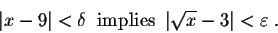 \begin{displaymath}\vert x-9\vert < \delta \;\;\mbox{implies}\;\;\vert\sqrt{x} - 3\vert < \varepsilon\;.\end{displaymath}