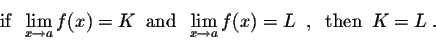 \begin{displaymath}\mbox{if}\;\; \lim_{x \rightarrow a} f(x) = K\;\; \mbox{and}\...
...im_{x \rightarrow a} f(x)= L\;\;,\;\; \mbox{then}\;\; K = L\;. \end{displaymath}