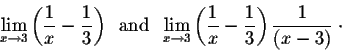 \begin{displaymath}\lim_{x \rightarrow 3} \left(\frac{1}{x} - \frac{1}{3}\right)...
...} \left(\frac{1}{x} - \frac{1}{3}\right)
\frac{1}{(x-3)}\;\cdot\end{displaymath}