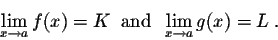 \begin{displaymath}\lim_{x \rightarrow a} f(x) = K\;\; \mbox{and}\;\; \lim_{x \rightarrow a} g(x)= L\;.\end{displaymath}