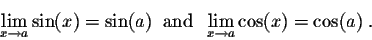 \begin{displaymath}\lim_{x \rightarrow a} \sin(x) = \sin(a)\;\; \mbox{and}\;\; \lim_{x \rightarrow a} \cos(x)= \cos(a)\;.\end{displaymath}