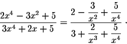 \begin{displaymath}\frac{2x^4 -3x^2 + 5}{3x^4 + 2x +5} = \frac{\displaystyle 2 -...
...5}{x^4}}{\displaystyle 3 + \frac{2}{x^3} +\frac{5}{x^4}}\;\cdot\end{displaymath}