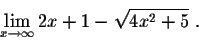 \begin{displaymath}\lim_{x \rightarrow \infty} 2x+1 - \sqrt{4x^2 + 5}\;.\end{displaymath}