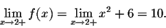 \begin{displaymath}\lim_{x \rightarrow 2+} f(x) = \lim_{x \rightarrow 2+} x^2 + 6 = 10.\end{displaymath}