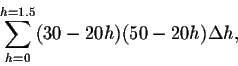 \begin{displaymath}\sum_{h=0}^{h=1.5} (30-20h)(50-20h) \Delta h,\end{displaymath}