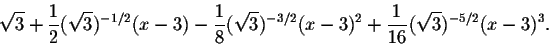 \begin{displaymath}\sqrt{3}+\frac{1}{2}(\sqrt{3})^{-1/2} (x-3)-\frac{1}{8}(\sqrt{3})^{-3/2}(x-3)^2+\frac{1}{16}(\sqrt{3})^{-5/2}(x-3)^3.\end{displaymath}