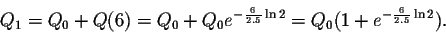 \begin{displaymath}Q_1=Q_0+Q(6)=Q_0+Q_0 e^{-\frac{6}{2.5} \ln2 }=Q_0(1+e^{-\frac{6}{2.5} \ln2}).\end{displaymath}