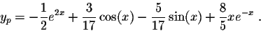 \begin{displaymath}y_p = -\frac{1}{2} e^{2x} + \frac{3}{17}\cos(x) - \frac{5}{17} \sin(x) + \frac{8}{5} x e^{-x}\;.\end{displaymath}