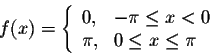 \begin{displaymath}f(x) = \left\{ \begin{array}{lll}
0,& -\pi \leq x < 0\\
\pi, & 0 \leq x \leq \pi
\end{array} \right.\end{displaymath}