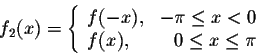 \begin{displaymath}f_2(x) = \left\{ \begin{array}{lrl}
f(-x),& -\pi \leq x < 0\\
f(x), & 0 \leq x \leq \pi
\end{array} \right.\end{displaymath}