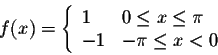 \begin{displaymath}f(x) = \left\{ \begin{array}{lll}
1 & 0 \leq x \leq \pi \\
-1 & -\pi \leq x < 0
\end{array} \right.\end{displaymath}