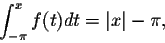 \begin{displaymath}\int_{-\pi}^{x} f(t)dt = \vert x\vert - \pi,\end{displaymath}