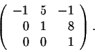 \begin{displaymath}\left(\begin{array}{rrr}
-1&5&-1\\
0&1&8\\
0&0&1\\
\end{array}\right).\end{displaymath}