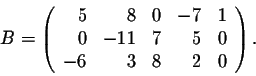 \begin{displaymath}B = \left(\begin{array}{rrrrrr}
5&8&0&-7&1\\
0&-11&7&5&0\\
-6&3&8&2&0
\end{array}\right).\end{displaymath}