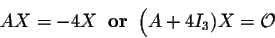 \begin{displaymath}A X = -4 X\;\;\mbox{\bf or}\;\; \Big(A + 4I_3) X = {\cal O}\end{displaymath}