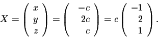 \begin{displaymath}X = \left(\begin{array}{rrr}
x\\
y\\
z\\
\end{array}\right...
...c \left(\begin{array}{rrr}
-1\\
2\\
1 \\
\end{array}\right).\end{displaymath}