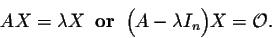 \begin{displaymath}A X = \lambda X\;\;\mbox{\bf or}\;\; \Big(A + \lambda I_n\Big) X = {\cal O}.\end{displaymath}