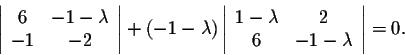 \begin{displaymath}\left\vert\begin{array}{ccc}
6&-1- \lambda \\
-1&-2 \\
\end...
...
1- \lambda &2\\
6&-1- \lambda \\
\end{array}\right\vert = 0.\end{displaymath}