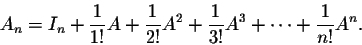 \begin{displaymath}A_n = I_n + \frac{1}{1!}A+ \frac{1}{2!}A^2+ \frac{1}{3!}A^3+\cdots+ \frac{1}{n!}A^n.\end{displaymath}