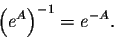 \begin{displaymath}\Big(e^A \Big)^{-1} = e^{-A}.\end{displaymath}