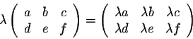 \begin{displaymath}\lambda \left(\begin{array}{cccc}
a&b&c\\
d&e&f\\
\end{arra...
...lambda c\\
\lambda d&\lambda e&\lambda f\\
\end{array}\right)\end{displaymath}