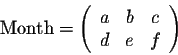 \begin{displaymath}\mbox{Month}=\left(\begin{array}{cccc}
a&b&c\\
d&e&f\\
\end{array}\right)\end{displaymath}