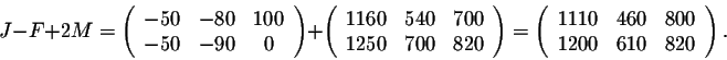 \begin{displaymath}J-F + 2M = \left(\begin{array}{cccc}
-50&-80&100\\
-50&-90&0...
...rray}{cccc}
1110&460&800\\
1200&610&820\\
\end{array}\right).\end{displaymath}