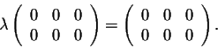 \begin{displaymath}\lambda \left(\begin{array}{ccc}
0&0&0\\
0&0&0\\
\end{array...
... \left(\begin{array}{ccc}
0&0&0\\
0&0&0\\
\end{array}\right).\end{displaymath}