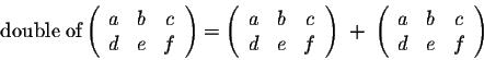 \begin{displaymath}\mbox{double of} \left(\begin{array}{cccc}
a&b&c\\
d&e&f\\
...
...;\left(\begin{array}{cccc}
a&b&c\\
d&e&f\\
\end{array}\right)\end{displaymath}