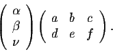 \begin{displaymath}\left(\begin{array}{c}
\alpha\\
\beta\\
\nu\\
\end{array}\...
...)\left(\begin{array}{ccc}
a&b&c\\
d&e&f\\
\end{array}\right).\end{displaymath}