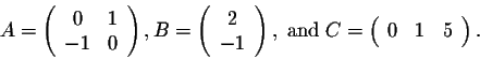 \begin{displaymath}A = \left(\begin{array}{cc}
0&1\\
-1&0\\
\end{array}\right)...
...nd}\; C = \left(\begin{array}{ccc}
0&1&5\\
\end{array}\right).\end{displaymath}