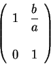 \begin{displaymath}\left(\begin{array}{lc}
1 &\displaystyle \frac{b}{a} \\
&\\
0 & 1
\end{array} \right)\end{displaymath}