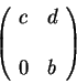 \begin{displaymath}\left(\begin{array}{lc}
c & d \\
&\\
0 & b
\end{array} \right)\end{displaymath}