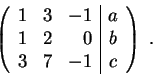 \begin{displaymath}\left(\begin{array}{lcr\vert c}
1 & 3 & -1 & a \\
1 & 2 & 0 &b \\
3 & 7 & -1 & c
\end{array} \right) \;.\end{displaymath}