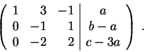 \begin{displaymath}\left(\begin{array}{rrr\vert c}
1 & 3 & -1 & a \\
0 & -1 & 1 &b-a \\
0 & -2 & 2 & c-3a
\end{array} \right) \;.\end{displaymath}