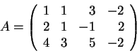 \begin{displaymath}A = \left(\begin{array}{rrrr}
1 & 1 & 3 & -2 \\
2 & 1 & -1 & 2 \\
4 & 3 & 5 & -2 \\
\end{array} \right)\end{displaymath}