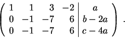 \begin{displaymath}\left(\begin{array}{rrrr\vert c}
1 & 1 & 3 & -2 & a \\
0 & -...
...7 & 6 & b-2a \\
0 & -1 & -7 & 6 & c-4a
\end{array} \right) \;.\end{displaymath}