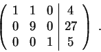 \begin{displaymath}\left(\begin{array}{rrr\vert c}
1 & 1 & 0 & 4\\
0 & 9 & 0 & 27 \\
0 & 0 & 1 & 5
\end{array} \right) \;.\end{displaymath}