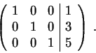 \begin{displaymath}\left(\begin{array}{rrr\vert c}
1 & 0 & 0 & 1\\
0 & 1 & 0 & 3 \\
0 & 0 & 1 & 5
\end{array} \right) \;.\end{displaymath}