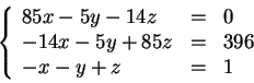 \begin{displaymath}\left\{\begin{array}{lcl}
85x - 5y -14z &=&0 \\
-14 x -5y + 85z &=&396 \\
-x-y +z &=& 1 \\
\end{array} \right.\end{displaymath}