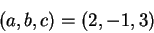 \begin{displaymath}(a,b,c) = (2,-1,3)\end{displaymath}