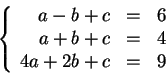 \begin{displaymath}\left\{\begin{array}{rcl}
a-b+c &=& 6 \\
a+b+c &=& 4 \\
4a+2b+c &=& 9 \\
\end{array} \right.\end{displaymath}