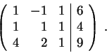 \begin{displaymath}\left(\begin{array}{rrr\vert c}
1 & -1 & 1 & 6 \\
1 & 1 & 1 & 4 \\
4 & 2 & 1 & 9
\end{array} \right) \;.\end{displaymath}