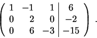 \begin{displaymath}\left(\begin{array}{rrr\vert c}
1 & -1 & 1 & 6 \\
0 & 2 & 0 & -2 \\
0 & 6 & -3 & -15
\end{array} \right) \;.\end{displaymath}