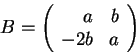 \begin{displaymath}B = \left(\begin{array}{rrrr}
a & b \\
-2b & a\\
\end{array} \right) \end{displaymath}