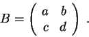 \begin{displaymath}B = \left(\begin{array}{rrrr}
a & b \\
c & d\\
\end{array} \right) \;.\end{displaymath}